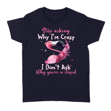 Funny Flamingo Stop Asking Why I'm Crazy Shirt - Standard Women's T-shirt