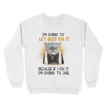 Cat Jesus I'm Going To Let God Fix It Because If I Fix It I'm Going To Jail Funny Shirt - Standard Crew Neck Sweatshirt