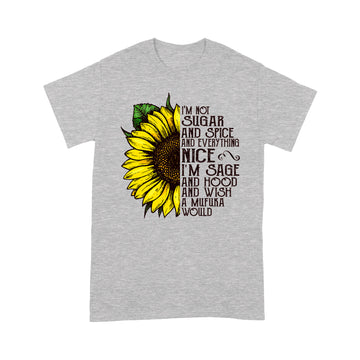 Sunflower I'm Not Sugar And Spice And Everything Nice I'm Sage And Hood And Wish A Mufuka Would Shirt - Standard T-Shirt