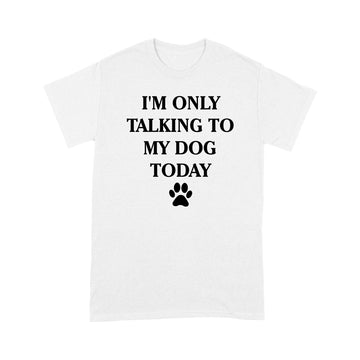 I'm Only Talking to My Dog Today Funny Shirt - Standard T-shirt