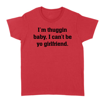 I'm Thuggin I Can't Be Yo Girlfriend Funny Shirt - Standard Women's T-shirt