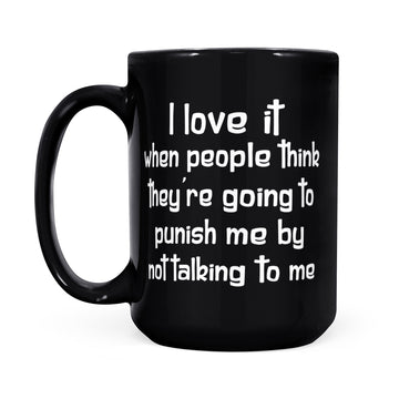 I Love It When People Think They’re Going To Punish Me By Not Talking To Me Gifts Mug - Black Mug