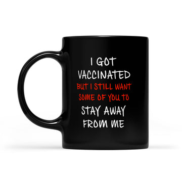 I Got Vaccinated But I Still Want Some Of You To Stay Away From Me Mug - Black Mug