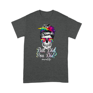 But Did You Die Mom Life Mom Skull With Glasses Funny Mother's Day Shirt Gift For Mom - Standard T-shirt