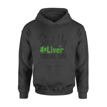 Shut Up Liver You're Fine St Patrick's Day Irish T-Shirt - Standard Hoodie