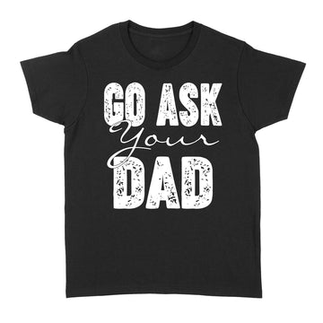 Go Ask Your Dad Shirt For Mom For Mother's Day - Funny Mom T Shirt For Women - Mom TShirt for Mothers Day Gift - Funny Mom Gift for Birthday - Standard Women's T-shirt