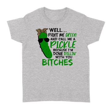 Well Paint Me Green And Call Me A Pickle Bitches Funny Shirt