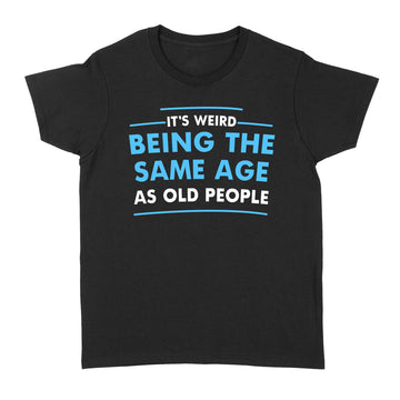 It's Weird Being The Same Age As Old People Funny Quote Shirt - Standard Women's T-shirt