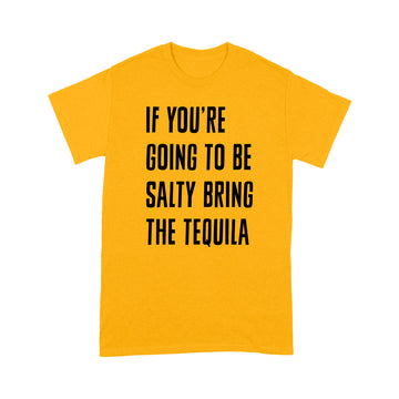 If You're Going To Be Salty Bring The Tequila Funny Shirt - Standard T-shirt