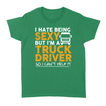 I Hate Being Sexy But I'm A Truck Driver So I Can't Help It Funny Shirt