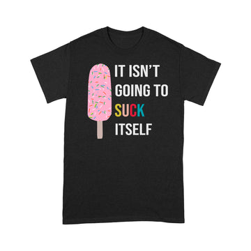 It Isn't Going To Suck Itself Funny T-Shirt - Standard T-Shirt