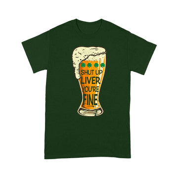 St Patrick's Day Beer Shut Up Liver You're Fine Shirt - Standard T-shirt
