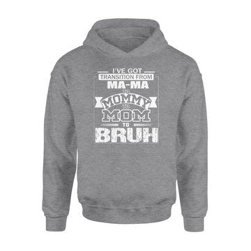 I've Got Transition From MaMa To Mommy To Mom To Bruh Mother's Day Shirt Gift For Mom - Standard Hoodie