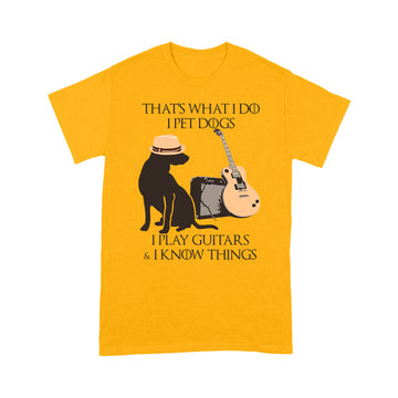 That What I Do I Pet Dogs I Play Guitar And I Know Things Shirt - Standard T-shirt