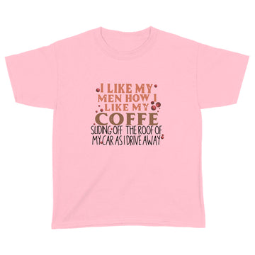 I Like My Men How I Like My Coffee Sliding Off The Roof Of My Car As I Drive Away Shirt