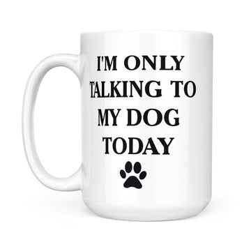 I'm Only Talking to My Dog Today Funny Mug - White Mug