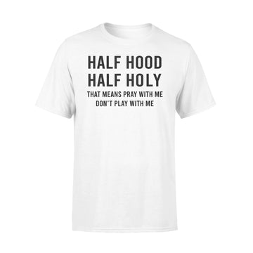 Half Hood Half Holy That Means Pray With Me Don't Play With Me Shirt - Premium T-shirt