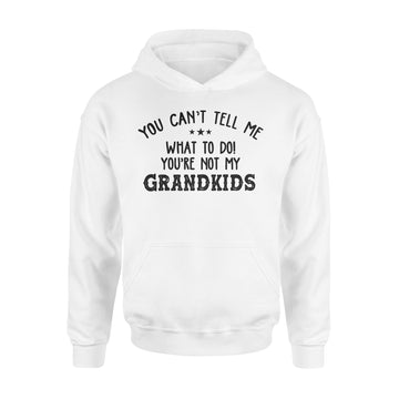 You Can’t Tell Me What To Do You're Not My Grandkids Funny T-Shirt - Standard Hoodie