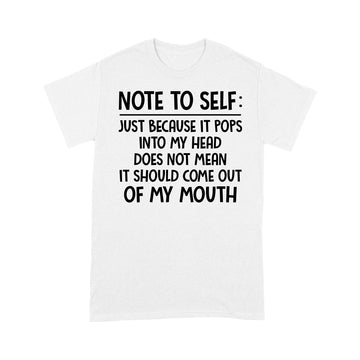 Note To Self Just Because It Pops Into My Head Does Not Mean It Should Come Out Of My Mouth Shirt - Standard T-shirt