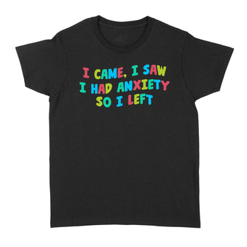 I Came I Saw I Had Anxiety So I Left Color Shirt