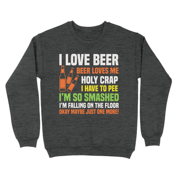 I Love Beer Beer Loves Me Holy Crap I Have To Pee I'm So Smashed Funny Shirt - Standard Crew Neck Sweatshirt