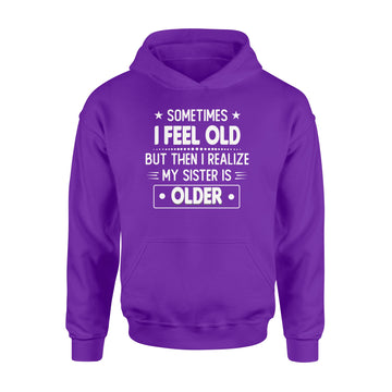 Sometimes I Feel Old But Then I Realize My Sister Is Older Funny T-shirt - Standard Hoodie