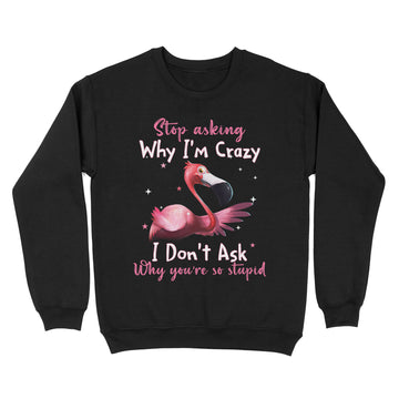 Flamingo Stop Asking Why I'm Crazy Funny Shirt - Standard Crew Neck Sweatshirt