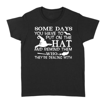 Witch Some Days You Just Have To Put On The Hat And Remind Them Who They're Dealing With Hallowen Gift Shirt - Standard Women's T-shirt