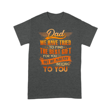 Dad We Have Tried To Find The Best Gift For You But We Already Belong To You T-Shirt Gift For Dad - Father's Day Shirts - Standard T-Shirt
