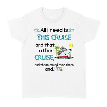 All I Need Is This Cruise And That Other Cruise and Those Cruise Over There And  Funny Shirt - Standard Women's T-shirt