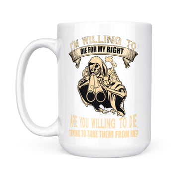 I'm Willing To Die For My Rights Are You Willing To Die Trying To Take Them From Me Mug - White Mug