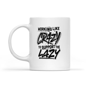 Working Like Crazy To Support The Lazy Mug - White Mug