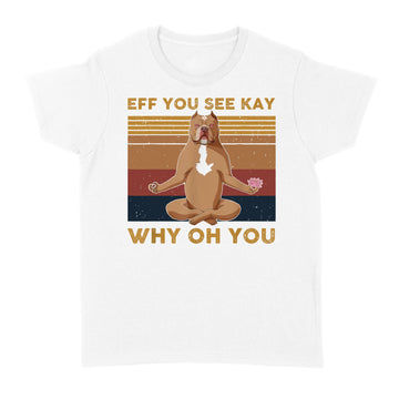 Eff You See Kay Why Oh You Funny Pitbull Dog Yoga Vintage Shirt - Standard Women's T-shirt