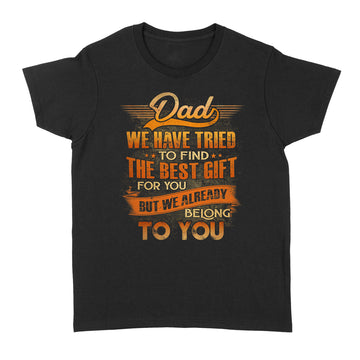 Dad We Have Tried To Find The Best Gift For You But We Already Belong To You T-Shirt Gift For Dad - Father's Day Shirts - Standard Women's T-shirt