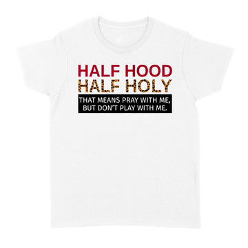 Half Hood Half Holy That Means Pray With Me But Don’t Play With Me Shirt