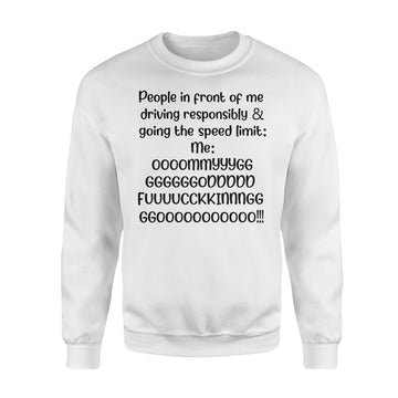 People In Front Of Me Driving Responsibly & Going The Speed Limit Me Oh My God Fucking Go Shirt - Standard Crew Neck Sweatshirt