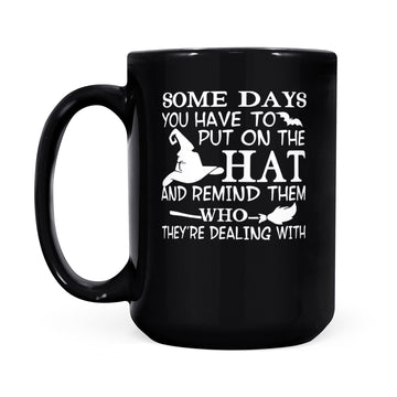 Witch Some Days You Just Have To Put On The Hat And Remind Them Who They're Dealing With Hallowen Gift Mug - Black Mug