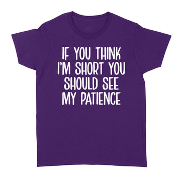 If You Think I’m Short You Should See My Patience Shirt Funny Quotes - Standard Women's T-shirt