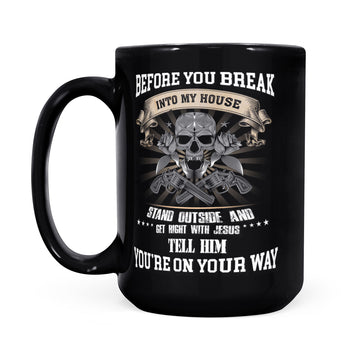 Before You Break Into My House Stand Outside And Get Right With Jesus Tell Him You’re On Your Way Mug - Black Mug