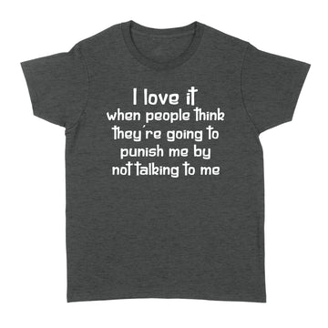 I Love It When People Think They’re Going To Punish Me By Not Talking To Me Shirt - Standard Women's T-shirt