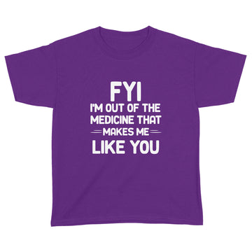 FYI I'm Out Of The Medicine That Makes Me Like You T-shirt - Standard Youth T-shirt