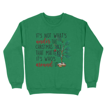 It's Not What’s Under The Christmas Tree That Matters It’s Who’s Around It Christmas T-shirt