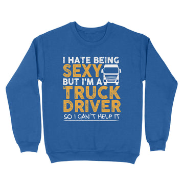 I Hate Being Sexy But I'm A Truck Driver So I Can't Help It Funny Shirt