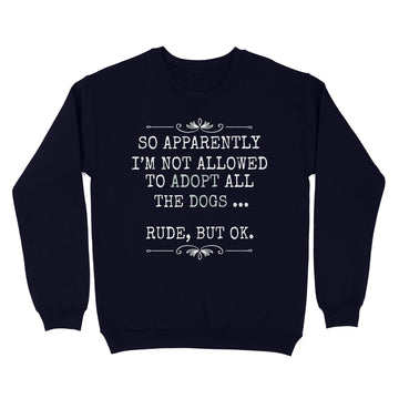 So Apparently I'm Not Allowed To Adopt All The Dogs Shirt - Standard Crew Neck Sweatshirt