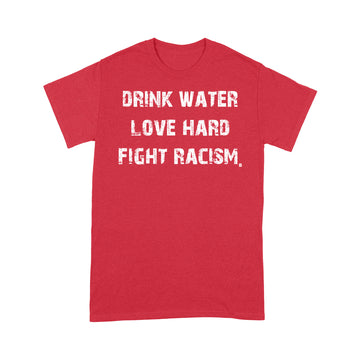 Drink Water Love Hard Fight Racism Shirt - Standard T-shirt