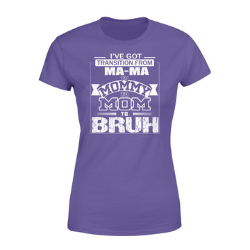 I've Got Transition From MaMa To Mommy To Mom To Bruh Mother's Day Shirt Gift For Mom - Premium Women's T-shirt