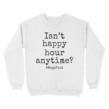 Isn't Happy Hour Anytime Mega Pint - Funny Trendy Sarcastic Shirt - Standard Crew Neck Sweatshirt