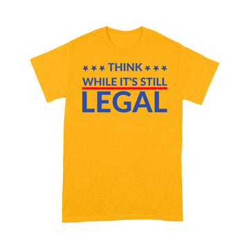 Think While It's Still Legal Shirt Funny Quote T-Shirt