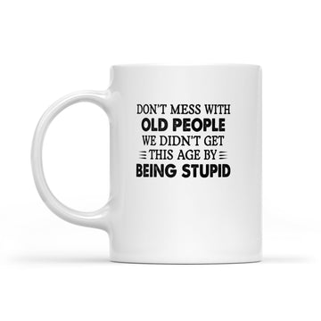 Don't Mess With Old People We Didn't Get This Age By Being Stupid Mug - White Mug