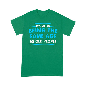 It's Weird Being The Same Age As Old People Funny Quote Shirt - Standard T-Shirt